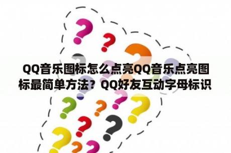 QQ音乐图标怎么点亮QQ音乐点亮图标最简单方法？QQ好友互动字母标识怎么点亮？