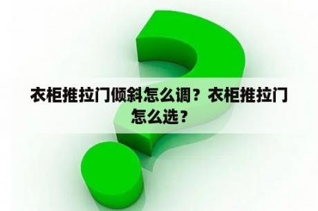 衣柜推拉门倾斜怎么调？衣柜推拉门怎么选？