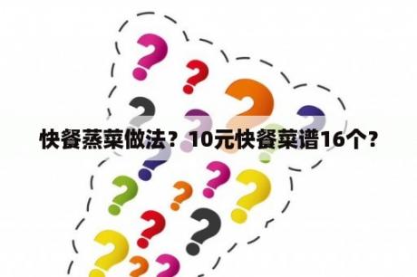 快餐蒸菜做法？10元快餐菜谱16个？