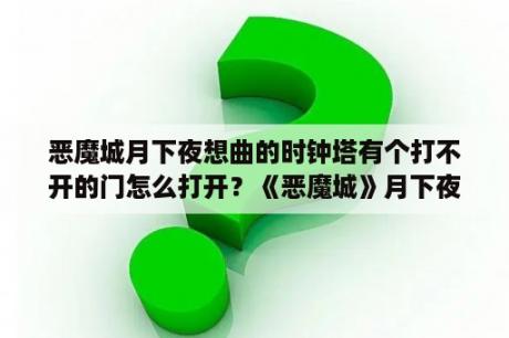 恶魔城月下夜想曲的时钟塔有个打不开的门怎么打开？《恶魔城》月下夜想曲黄金戒指怎么爆出？