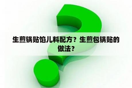 生煎锅贴馅儿料配方？生煎包锅贴的做法？