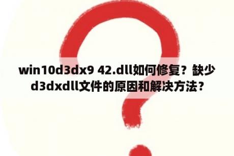 win10d3dx9 42.dll如何修复？缺少d3dxdll文件的原因和解决方法？