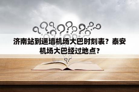 济南站到遥墙机场大巴时刻表？泰安机场大巴经过地点？