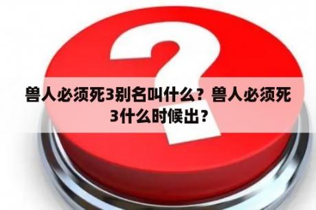 兽人必须死3别名叫什么？兽人必须死3什么时候出？