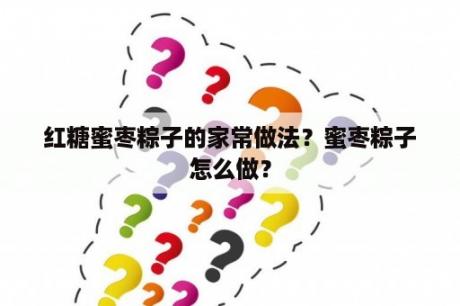 红糖蜜枣粽子的家常做法？蜜枣粽子怎么做？