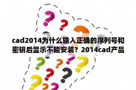 cad2014为什么输入正确的序列号和密钥后显示不能安装？2014cad产品密钥？