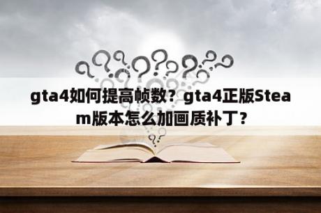 gta4如何提高帧数？gta4正版Steam版本怎么加画质补丁？