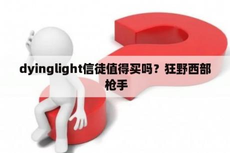 dyinglight信徒值得买吗？狂野西部 枪手