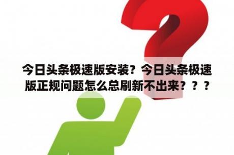 今日头条极速版安装？今日头条极速版正规问题怎么总刷新不出来？？？