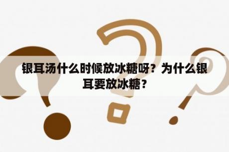 银耳汤什么时候放冰糖呀？为什么银耳要放冰糖？