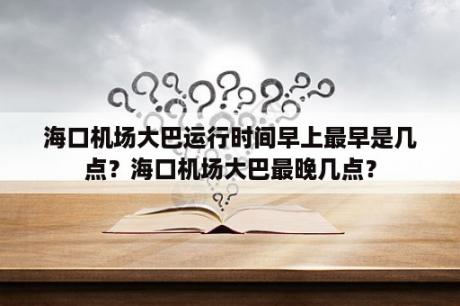 海口机场大巴运行时间早上最早是几点？海口机场大巴最晚几点？