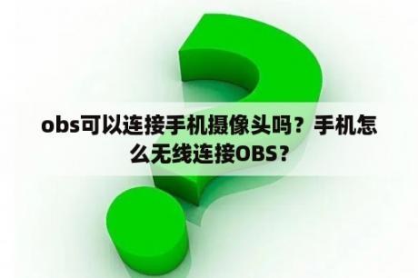 obs可以连接手机摄像头吗？手机怎么无线连接OBS？