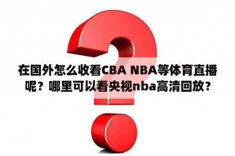 在国外怎么收看CBA NBA等体育直播呢？哪里可以看央视nba高清回放？