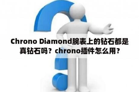 Chrono Diamond腕表上的钻石都是真钻石吗？chrono插件怎么用？