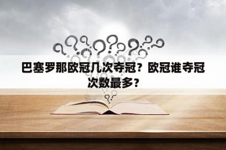 巴塞罗那欧冠几次夺冠？欧冠谁夺冠次数最多？