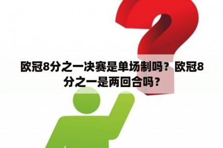 欧冠8分之一决赛是单场制吗？欧冠8分之一是两回合吗？