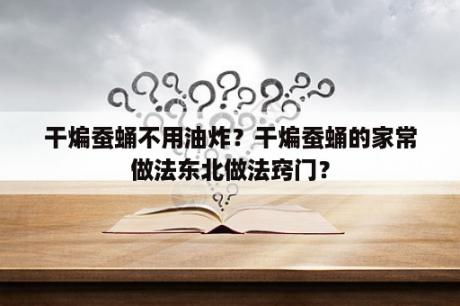 干煸蚕蛹不用油炸？干煸蚕蛹的家常做法东北做法窍门？