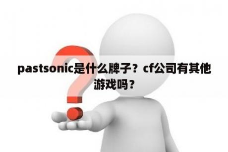 pastsonic是什么牌子？cf公司有其他游戏吗？