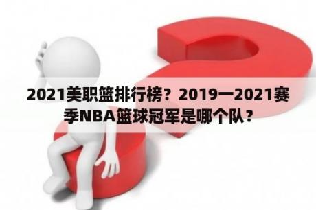 2021美职篮排行榜？2019一2021赛季NBA篮球冠军是哪个队？