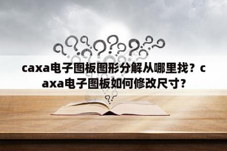 caxa电子图板图形分解从哪里找？caxa电子图板如何修改尺寸？