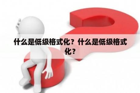 什么是低级格式化？什么是低级格式化？