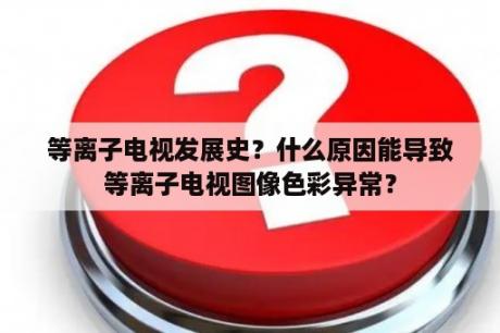 等离子电视发展史？什么原因能导致等离子电视图像色彩异常？