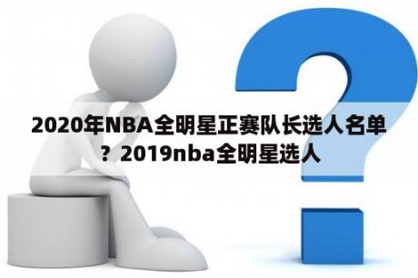 2020年NBA全明星正赛队长选人名单？2019nba全明星选人