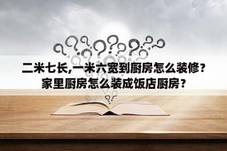 二米七长,一米六宽到厨房怎么装修？家里厨房怎么装成饭店厨房？