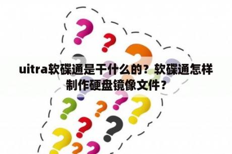 uitra软碟通是干什么的？软碟通怎样制作硬盘镜像文件？