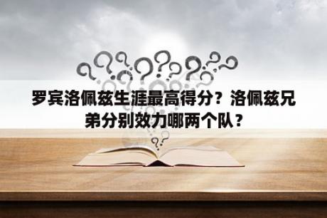 罗宾洛佩兹生涯最高得分？洛佩兹兄弟分别效力哪两个队？