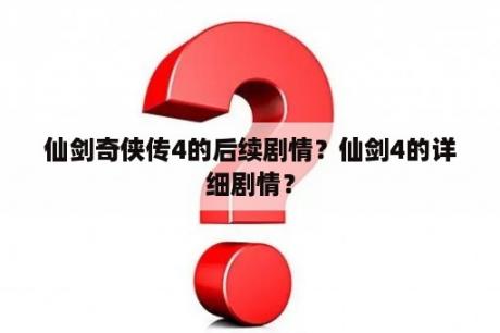 仙剑奇侠传4的后续剧情？仙剑4的详细剧情？