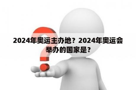 2024年奥运主办地？2024年奥运会举办的国家是？