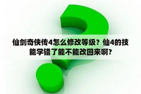 仙剑奇侠传4怎么修改等级？仙4的技能学错了能不能改回来啊？