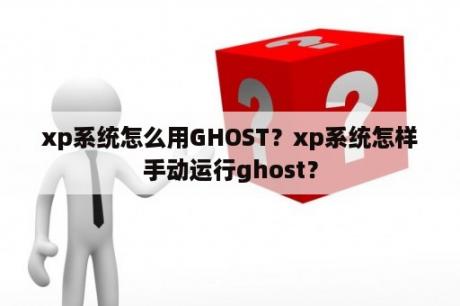 xp系统怎么用GHOST？xp系统怎样手动运行ghost？