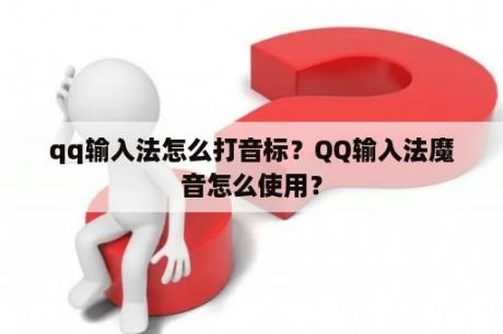 qq输入法怎么打音标？QQ输入法魔音怎么使用？