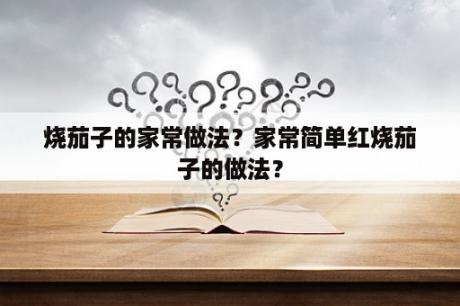 烧茄子的家常做法？家常简单红烧茄子的做法？