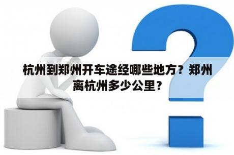 杭州到郑州开车途经哪些地方？郑州离杭州多少公里？