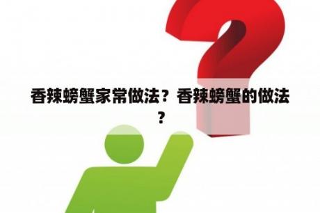 香辣螃蟹家常做法？香辣螃蟹的做法？