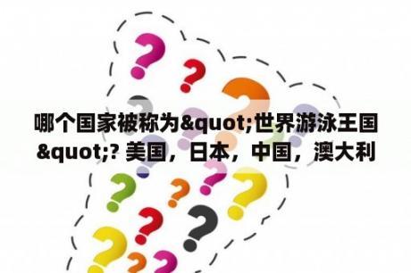 哪个国家被称为"世界游泳王国"? 美国，日本，中国，澳大利亚？叶诗文的主教练是谁？