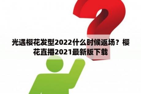 光遇樱花发型2022什么时候返场？樱花直播2021最新版下载