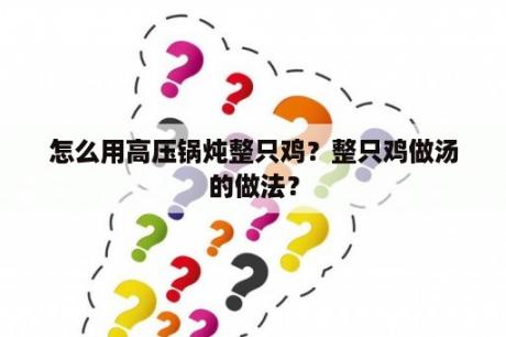 怎么用高压锅炖整只鸡？整只鸡做汤的做法？