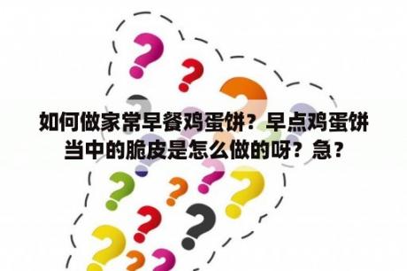 如何做家常早餐鸡蛋饼？早点鸡蛋饼当中的脆皮是怎么做的呀？急？