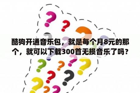 酷狗开通音乐包，就是每个月8元的那个，就可以下载300首无损音乐了吗？oppoA8手机自带天气预报怎么下载？