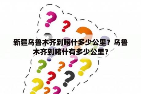 新疆乌鲁木齐到喀什多少公里？乌鲁木齐到喀什有多少公里？