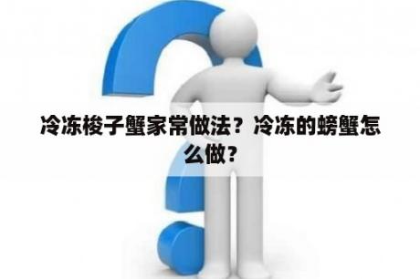 冷冻梭子蟹家常做法？冷冻的螃蟹怎么做？