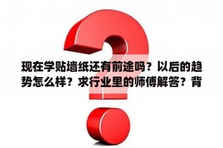 现在学贴墙纸还有前途吗？以后的趋势怎么样？求行业里的师傅解答？背景墙墙纸设计类的效果图用什么软件好？