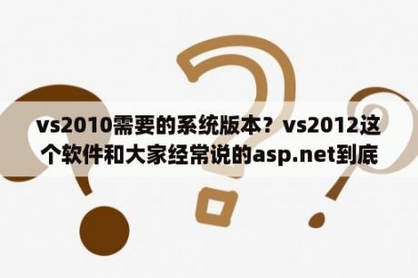 vs2010需要的系统版本？vs2012这个软件和大家经常说的asp.net到底是什么关系？