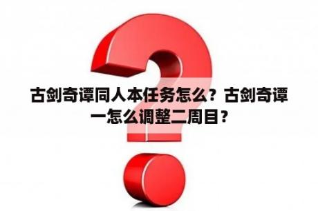 古剑奇谭同人本任务怎么？古剑奇谭一怎么调整二周目？