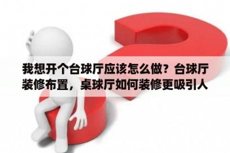 我想开个台球厅应该怎么做？台球厅装修布置，桌球厅如何装修更吸引人？