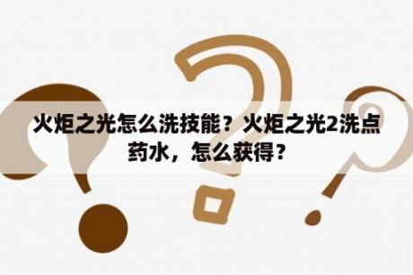 火炬之光怎么洗技能？火炬之光2洗点药水，怎么获得？